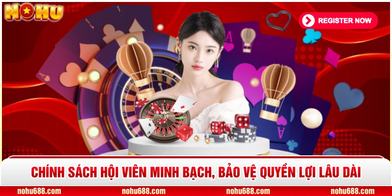 Chính sách hội viên minh bạch, bảo vệ quyền lợi lâu dài