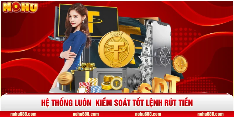 Hệ thống luôn kiểm soát tốt lệnh rút tiền