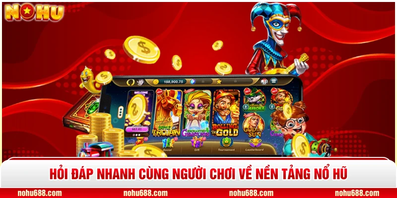 Hỏi đáp nhanh cùng người chơi về nền tảng Nổ Hũ