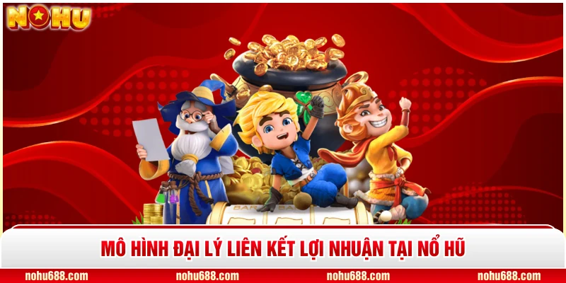 Mô hình đại lý liên kết lợi nhuận tại Nổ Hũ